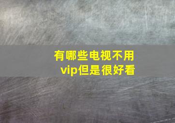 有哪些电视不用vip但是很好看