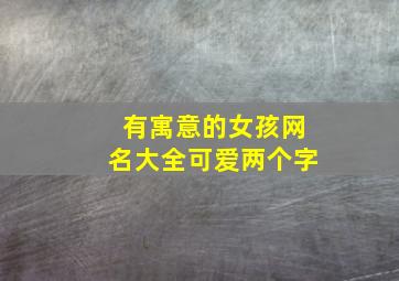 有寓意的女孩网名大全可爱两个字