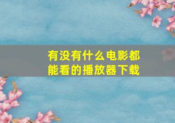 有没有什么电影都能看的播放器下载