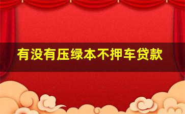 有没有压绿本不押车贷款