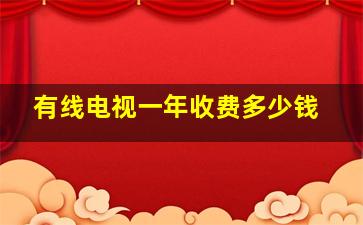 有线电视一年收费多少钱