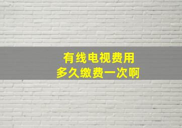 有线电视费用多久缴费一次啊