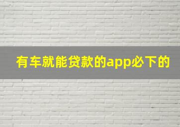 有车就能贷款的app必下的