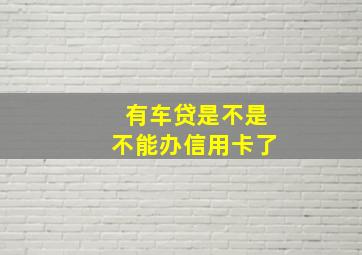 有车贷是不是不能办信用卡了