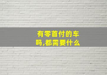 有零首付的车吗,都需要什么