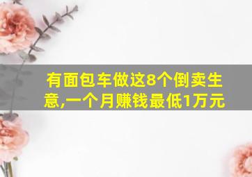 有面包车做这8个倒卖生意,一个月赚钱最低1万元