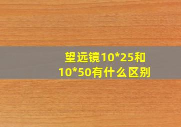 望远镜10*25和10*50有什么区别