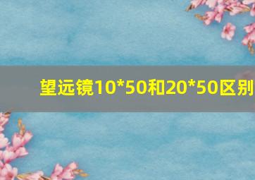 望远镜10*50和20*50区别