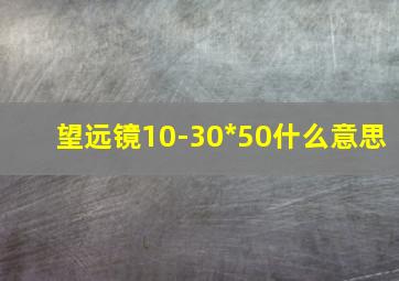 望远镜10-30*50什么意思