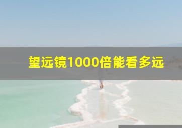 望远镜1000倍能看多远