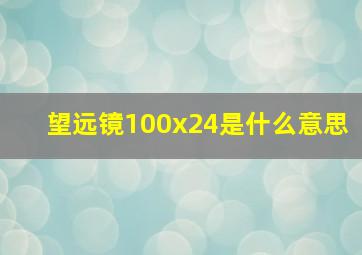 望远镜100x24是什么意思