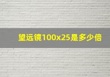 望远镜100x25是多少倍