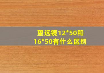 望远镜12*50和16*50有什么区别