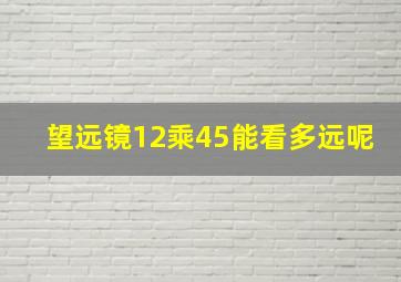 望远镜12乘45能看多远呢