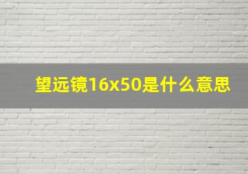 望远镜16x50是什么意思