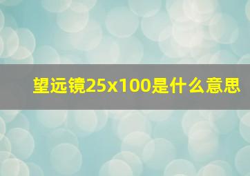 望远镜25x100是什么意思