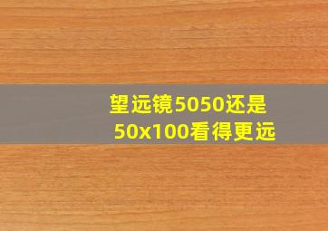 望远镜5050还是50x100看得更远