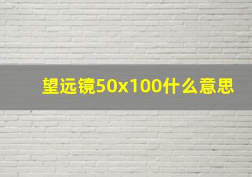 望远镜50x100什么意思