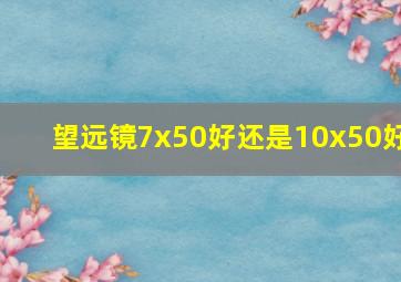 望远镜7x50好还是10x50好