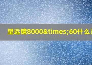 望远镜8000×60什么意思