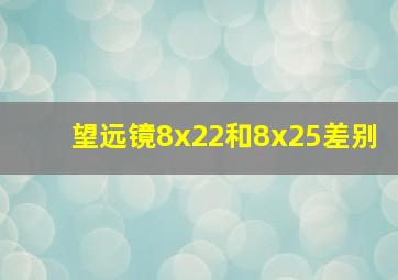 望远镜8x22和8x25差别