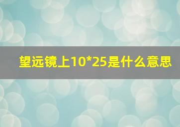 望远镜上10*25是什么意思