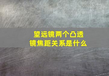 望远镜两个凸透镜焦距关系是什么