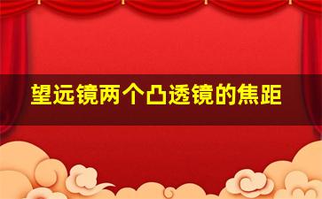 望远镜两个凸透镜的焦距