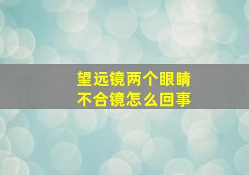 望远镜两个眼睛不合镜怎么回事