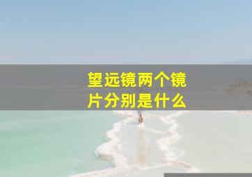 望远镜两个镜片分别是什么