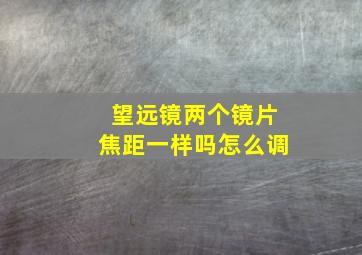 望远镜两个镜片焦距一样吗怎么调