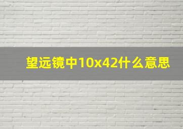 望远镜中10x42什么意思