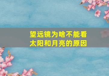 望远镜为啥不能看太阳和月亮的原因