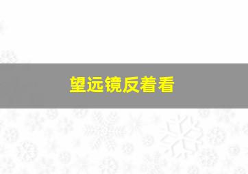 望远镜反着看