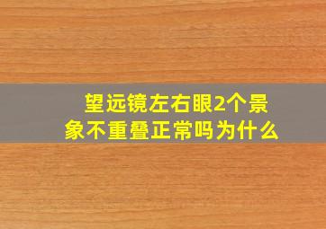 望远镜左右眼2个景象不重叠正常吗为什么