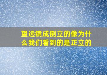 望远镜成倒立的像为什么我们看到的是正立的