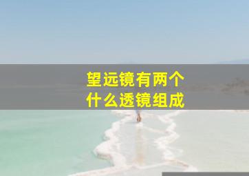 望远镜有两个什么透镜组成