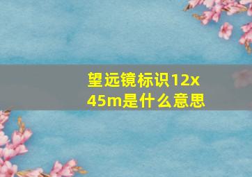 望远镜标识12x45m是什么意思