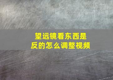 望远镜看东西是反的怎么调整视频