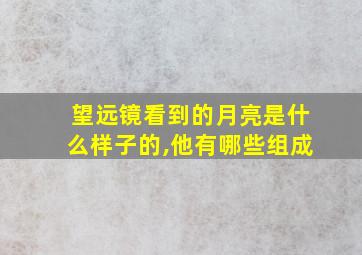 望远镜看到的月亮是什么样子的,他有哪些组成