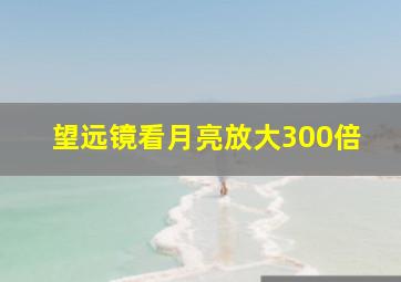 望远镜看月亮放大300倍