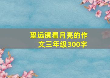 望远镜看月亮的作文三年级300字