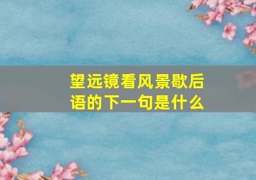 望远镜看风景歇后语的下一句是什么