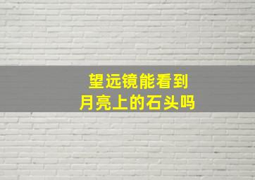 望远镜能看到月亮上的石头吗