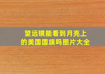 望远镜能看到月亮上的美国国旗吗图片大全