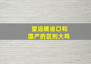 望远镜进口和国产的区别大吗