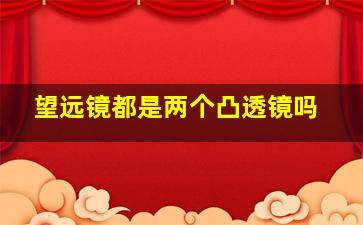 望远镜都是两个凸透镜吗