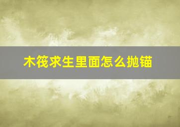 木筏求生里面怎么抛锚