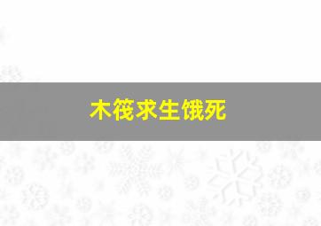 木筏求生饿死