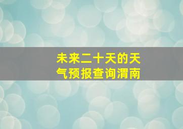 未来二十天的天气预报查询渭南